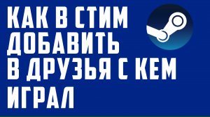 Как в Стим добавить в друзья с кем играл