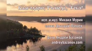 ♪ Благодарю, Господь, Тебя! (исп. и муз. Михаил Мурин, сл. Дмитрий Лапаев)