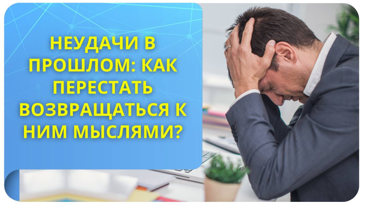 Неудачи в прошлом: как перестать возвращаться к ним мыслями?