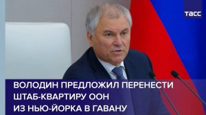 Володин предложил перенести штаб-квартиру ООН из Нью-Йорка в Гавану