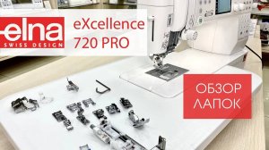 Подробный обзор лапок для машины Elna eXcellence 720Pro от Столицы Швейных Машин