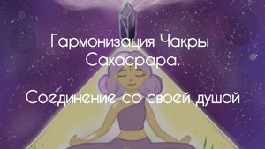 Гармонизация чакры Сахасрара. Соединение с душой
