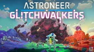 Astroneer Glitchwalkers Геймплей 2024