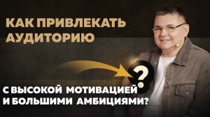 Как привлекать аудиторию с высокой мотивацией и большими амбициями?