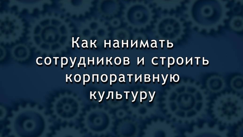 Как нанимать сотрудников и формировать корпоративную культуру