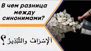 В чем разница между словами (الإِسْرَافُ والتَّبْذِيرُ) в значении – расточительство, излишество?