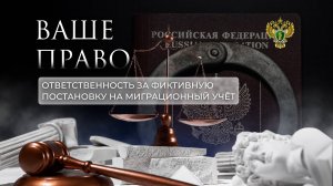 Об ответственности за фиктивную постановку на миграционный учет иностранных граждан. "Ваше право"