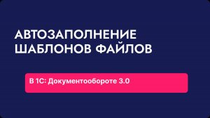 Автозаполнение шаблонов файлов в 1С_ Документообороте 3.0