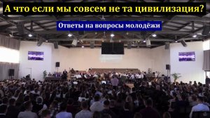 А что если мы совсем не та цивилизация? Ответы на вопросы молодёжи. МСЦ ЕХБ