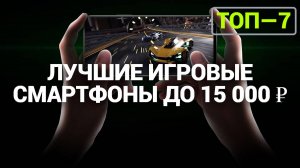 ТОП—7. Лучшие игровые смартфоны до 15 000 ₽. Рейтинг 2024 года!