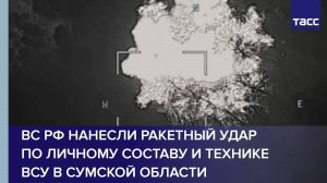 ВС РФ нанесли ракетный удар по личному составу и технике ВСУ в Сумской области