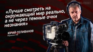 "Лучше смотреть на окружающий мир реально, а не через темные очки незнания" - Юрий Селиванов