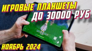 ИГРОВЫЕ ПЛАНШЕТЫ ДО 30000 РУБ ТОП 5