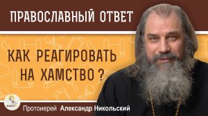 КАК РЕАГИРОВАТЬ НА ХАМСТВО ? Протоиерей Александр Никольский
