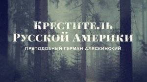 Документальный фильм «Креститель Русской Америки» (2017)