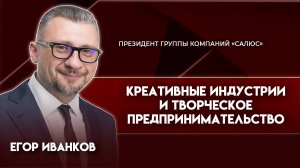 Креативные индустрии и творческое предпринимательство | Егор Иванков — президент ГК «САЛЮС»