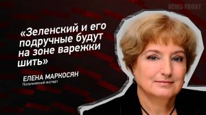 "Зеленский и его подручные будут на зоне варежки шить" - Елена Маркосян