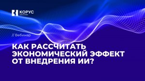 Вебинар «Как рассчитать экономический эффект от внедрения ИИ?»