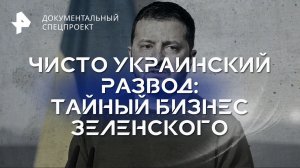 Чисто украинский развод: тайный бизнес Зеленского — Документальный спецпроект (07.10.2023)