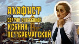 АКАФИСТ святой блаженной Ксении Петербургской + текст.