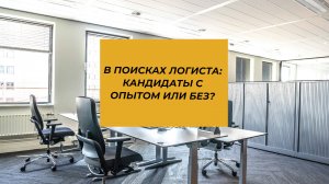 Логист: кандидат с опытом и без. Кого выбрать? Найм специалиста в транспортную компанию.