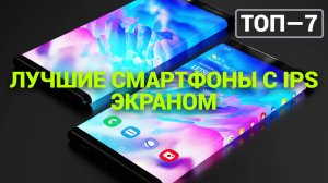 ТОП—7. Лучшие смартфоны с IPS экраном. Рейтинг 2024 года!