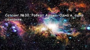 Сатсанг №30. Роберт Адамс. Одно я, одно сознание.