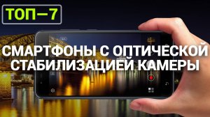 ТОП—7. Лучшие смартфоны с оптической стабилизацией камеры. Рейтинг 2024 года!