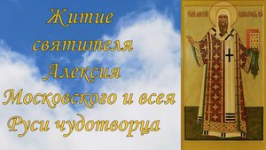 Житие святителя Алексия Московского и всея Руси чудотворца.