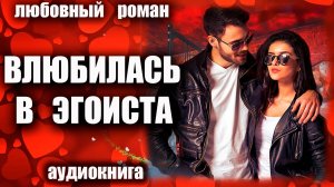 Аудиокнига Влюбилась в эгоиста Любовный роман