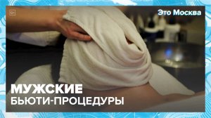 Бьюти-процедуры для мужчин|Это Москва — Москва 24|Контент