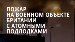 В Британии загорелся военный объект на верфи с атомными подлодками