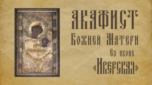 АКАФИСТ Божией Матери Ея иконе Иверская + текст.