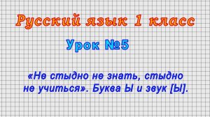 Русский язык 1 класс (Урок№5 - «Не стыдно не знать, стыдно не учиться». Буква Ы и звук [Ы].)