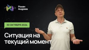 30.10.2024 Ситуация на текущий момент | Роман Андреев