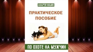 Практическое пособие по охоте на мужчин  (А. А. Ильин) Аудиокнига