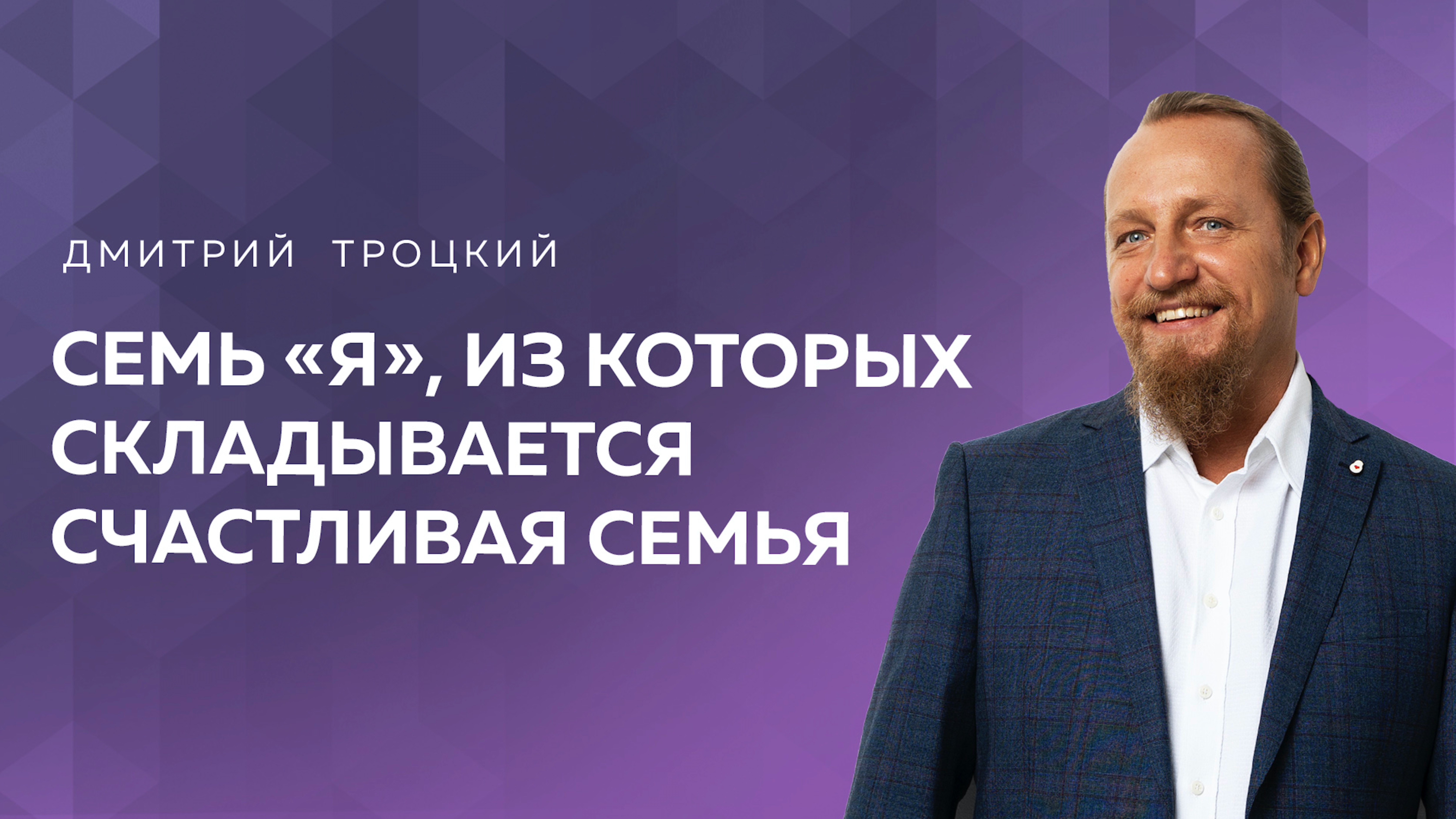 СЕМЬ «Я», ИЗ КОТОРЫХ СКЛАДЫВАЕТСЯ СЧАСТЛИВАЯ СЕМЬЯ. Дмитрий Троцкий