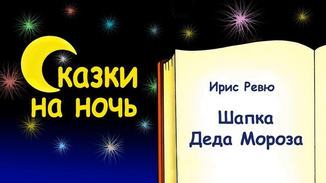 Сказка на ночь «Шапка Деда Мороза» (автор Ирис Ревю) - Сказки на ночь