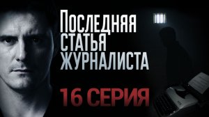 «Последняя статья журналиста». 16 серия