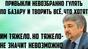 Ищенко: Привыкли невозбранно гулять по базару и творить всё, что хотят. Тяжело- не значит невозможно