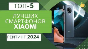 5 лучших смартфонов Xiaomi на сегодняшний день📱 Рейтинг 2024🏆 Топ моделей Сяоми по цене/качество💰