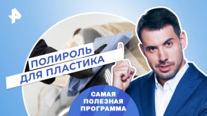 Полироль для пластика — Самая полезная программа (20.05.2023)