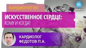 Кардиолог Федотов П.А.: Искусственное сердце: кому и когда?