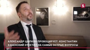 Александр Цыпкин провоцирует.  Константин Хабенский ответил на острые вопросы.