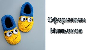 Оформление Миньонов #тапочкикрючком #вязаныетапочки #вязаниекрючком #домашниетапочки #тапочкиизализе