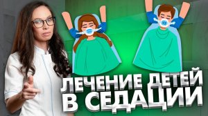 Как проводится лечение детей в седации? Как долго длится? Какие особенности данной процедуры?