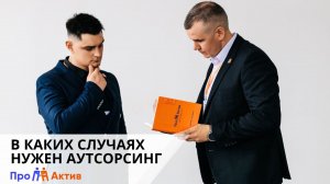 ПроАктив. В каких случаях нужен аутсорсинг.