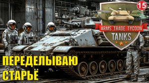 Arms Trade Tycoon:Tanks  - Переделываю старьё