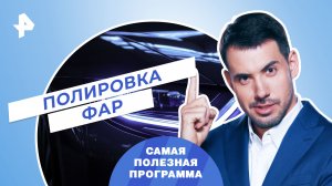 Полировка фар — Самая полезная программа (17.06.2023)