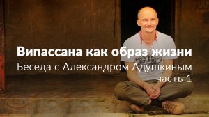 Випассана как образ жизни. Беседа с Александром Адушкиным. Часть 1